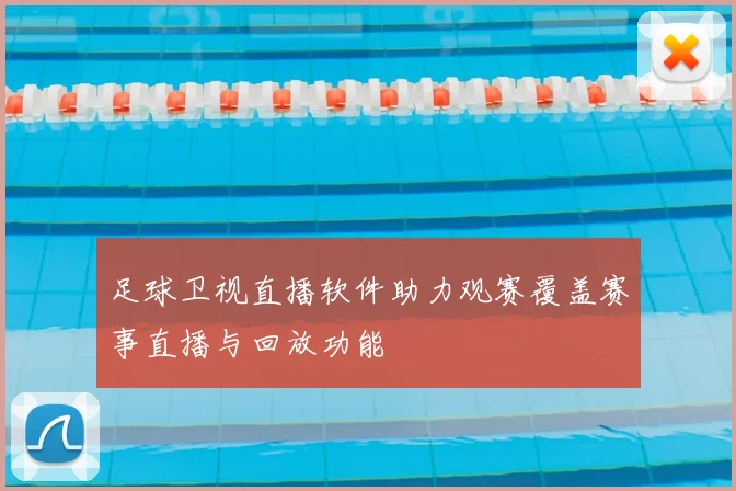 足球卫视直播软件助力观赛覆盖赛事直播与回放功能