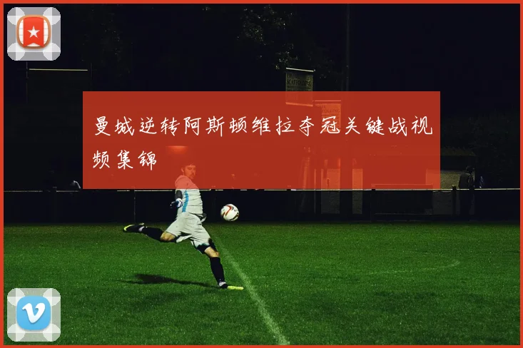 曼城逆转阿斯顿维拉夺冠关键战视频集锦