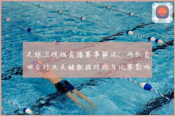 足球卫视线直播赛事解读：两队首回合对决关键数据对比与比赛影响